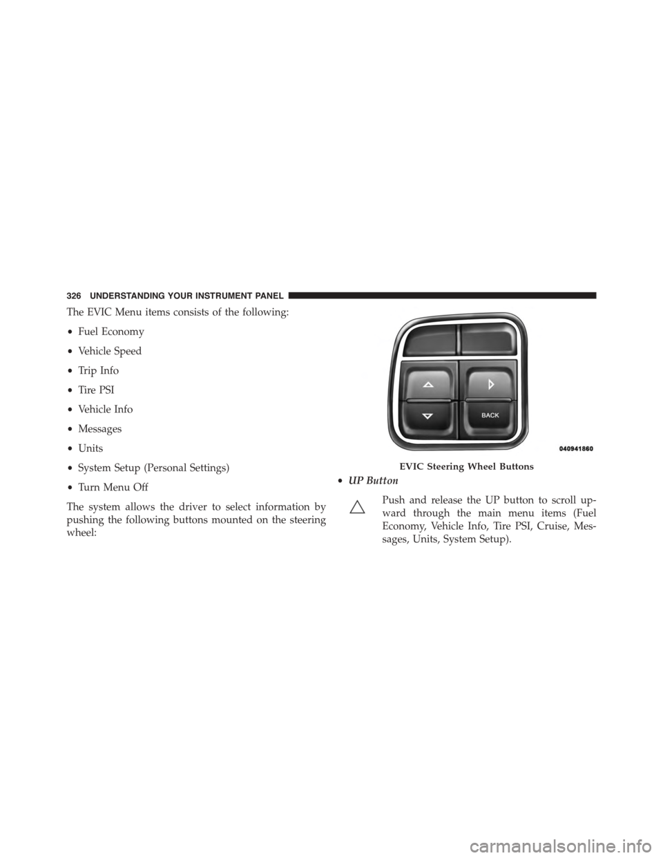 DODGE GRAND CARAVAN 2015 5.G Owners Manual The EVIC Menu items consists of the following:
•Fuel Economy
•Vehicle Speed
•Trip Info
•Tire PSI
•Vehicle Info
•Messages
•Units
•System Setup (Personal Settings)
•Turn Menu Off
The s