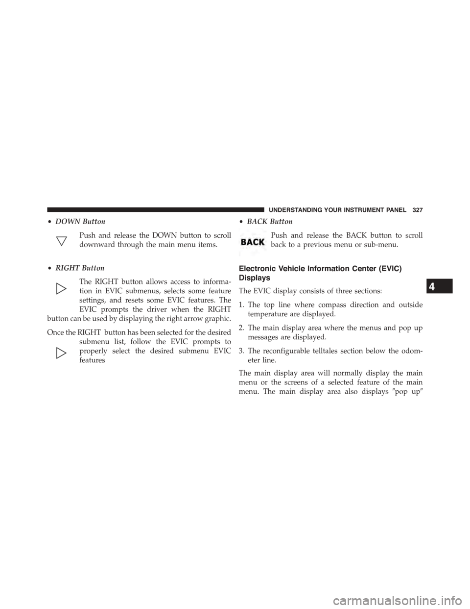 DODGE GRAND CARAVAN 2015 5.G Owners Manual •DOWN Button
Push and release the DOWN button to scroll
downward through the main menu items.
•RIGHT Button
The RIGHT button allows access to informa-
tion in EVIC submenus, selects some feature
s