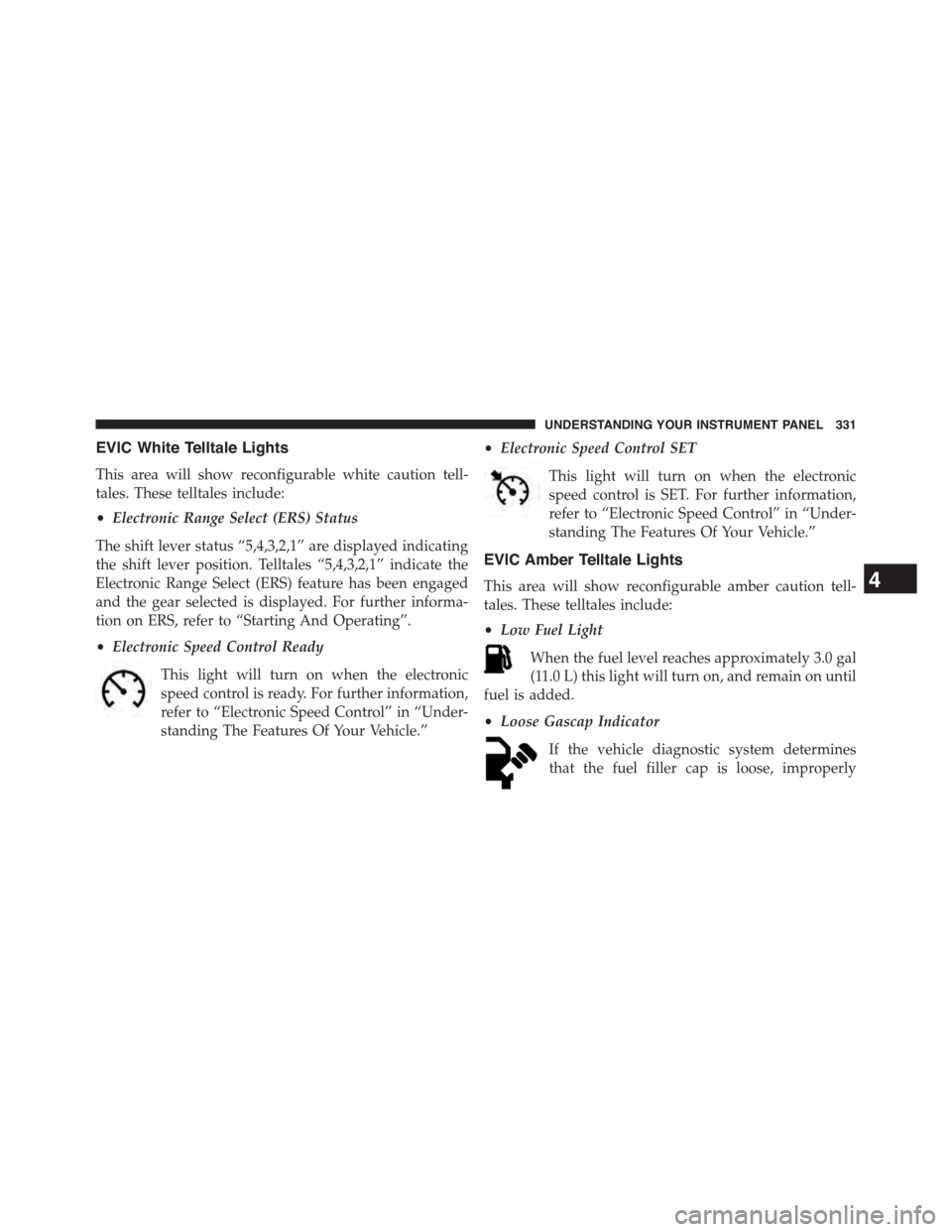 DODGE GRAND CARAVAN 2015 5.G Owners Manual EVIC White Telltale Lights
This area will show reconfigurable white caution tell-
tales. These telltales include:
•Electronic Range Select (ERS) Status
The shift lever status “5,4,3,2,1” are dis