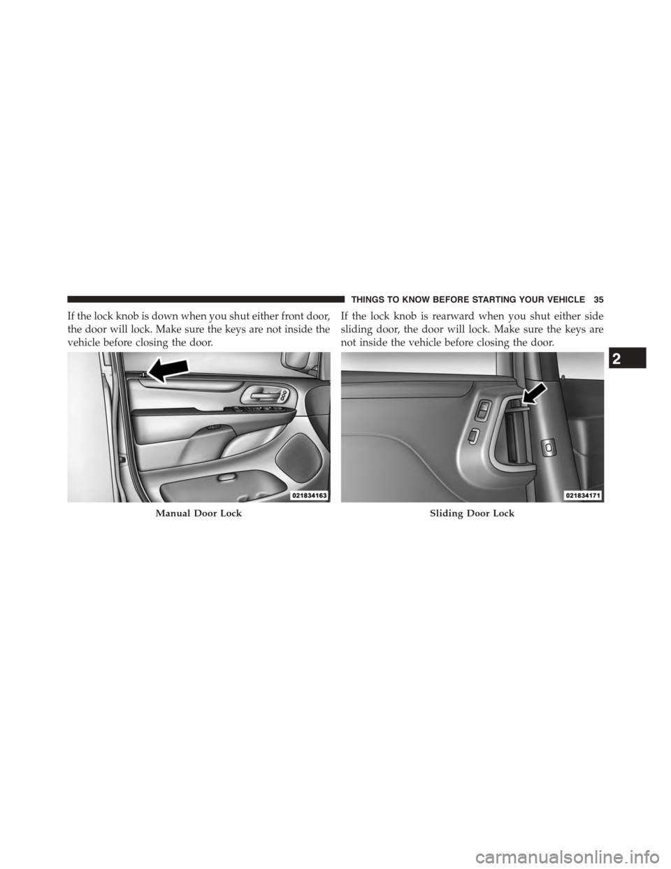 DODGE GRAND CARAVAN 2015 5.G Owners Manual If the lock knob is down when you shut either front door,
the door will lock. Make sure the keys are not inside the
vehicle before closing the door.
If the lock knob is rearward when you shut either s