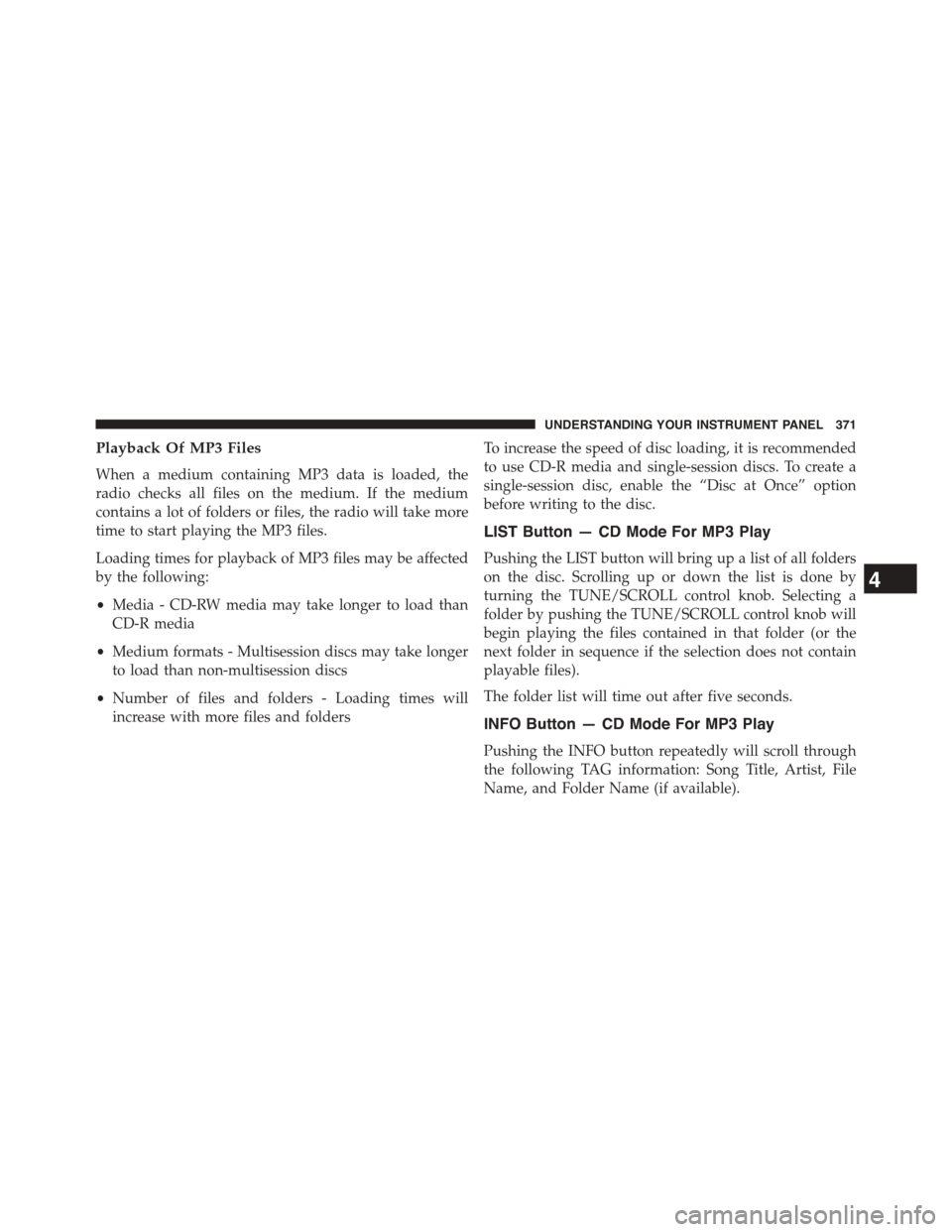 DODGE GRAND CARAVAN 2015 5.G Owners Manual Playback Of MP3 Files
When a medium containing MP3 data is loaded, the
radio checks all files on the medium. If the medium
contains a lot of folders or files, the radio will take more
time to start pl
