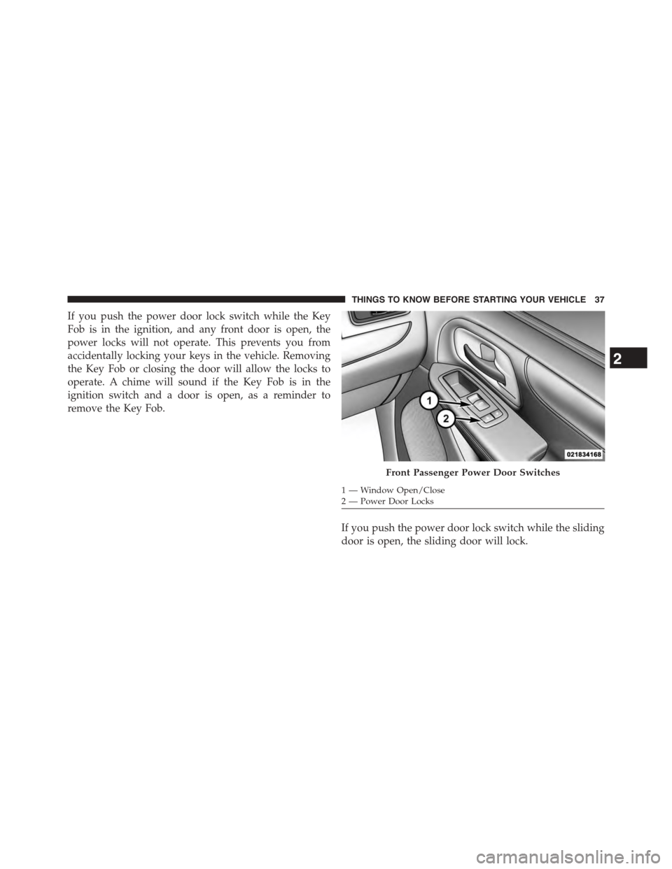 DODGE GRAND CARAVAN 2015 5.G Owners Manual If you push the power door lock switch while the Key
Fob is in the ignition, and any front door is open, the
power locks will not operate. This prevents you from
accidentally locking your keys in the 