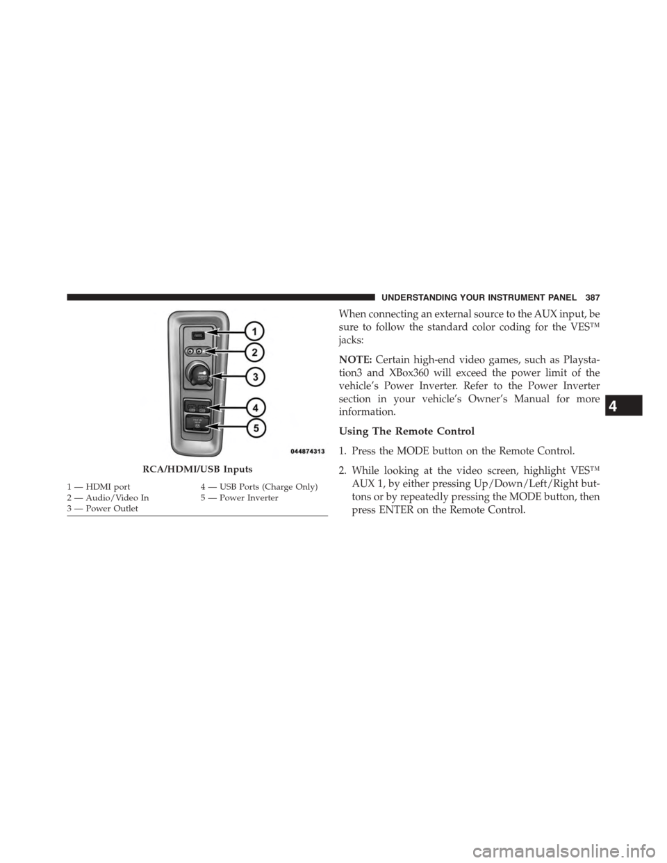 DODGE GRAND CARAVAN 2015 5.G Owners Manual When connecting an external source to the AUX input, be
sure to follow the standard color coding for the VES™
jacks:
NOTE:Certain high-end video games, such as Playsta-
tion3 and XBox360 will exceed
