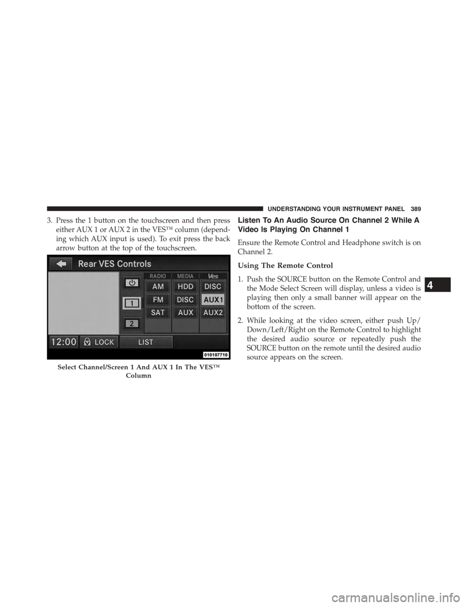 DODGE GRAND CARAVAN 2015 5.G Owners Manual 3. Press the 1 button on the touchscreen and then press
either AUX 1 or AUX 2 in the VES™ column (depend-
ing which AUX input is used). To exit press the back
arrow button at the top of the touchscr