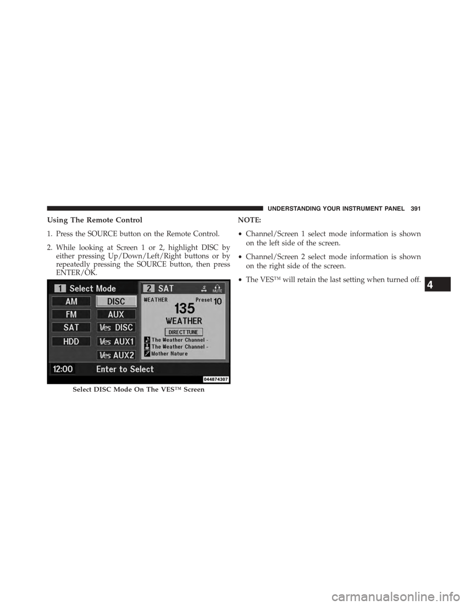 DODGE GRAND CARAVAN 2015 5.G Owners Manual Using The Remote Control
1. Press the SOURCE button on the Remote Control.
2. While looking at Screen 1 or 2, highlight DISC by
either pressing Up/Down/Left/Right buttons or by
repeatedly pressing the