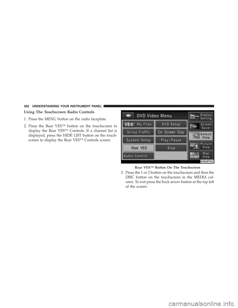 DODGE GRAND CARAVAN 2015 5.G Owners Manual Using The Touchscreen Radio Controls
1. Press the MENU button on the radio faceplate.
2. Press the Rear VES™ button on the touchscreen to
display the Rear VES™ Controls. If a channel list is
displ