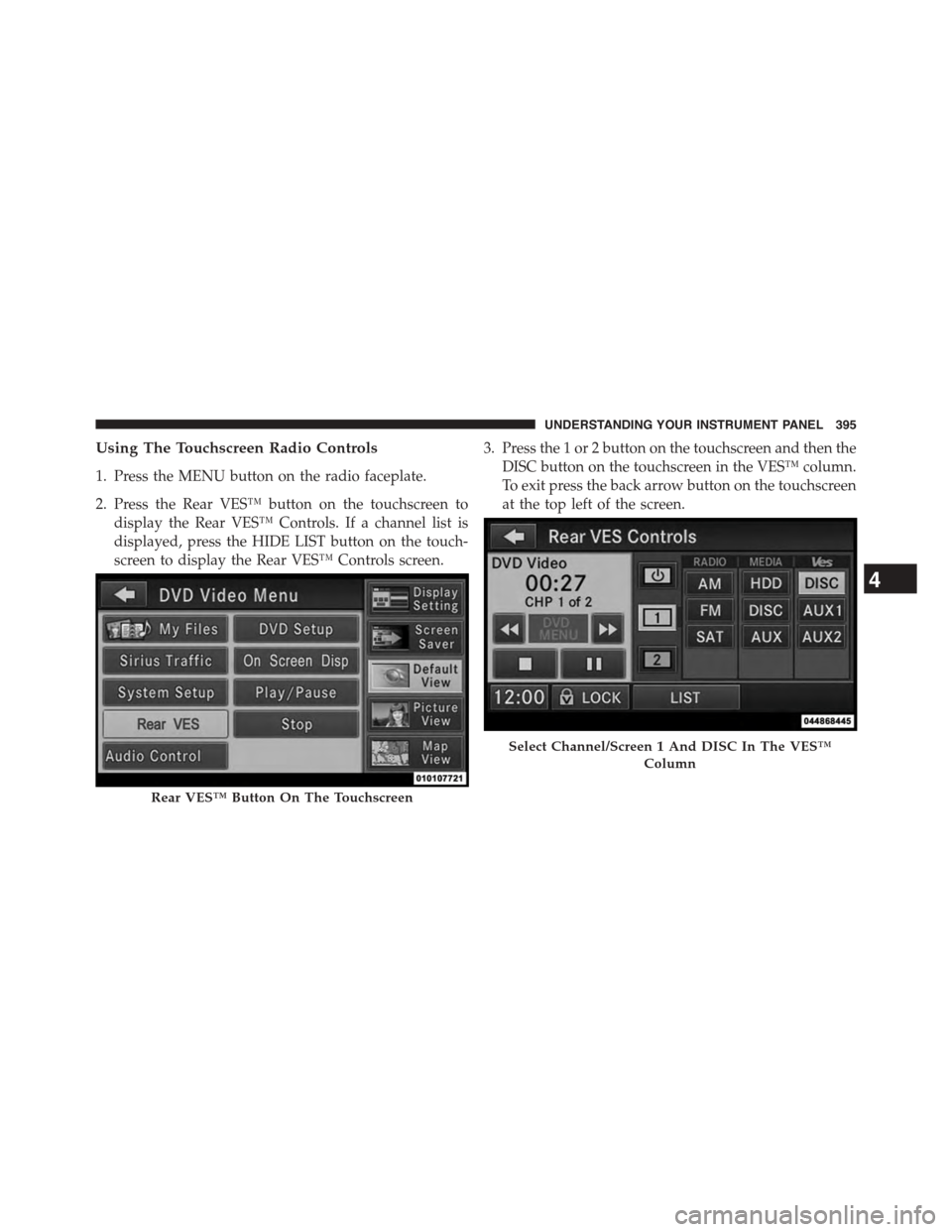 DODGE GRAND CARAVAN 2015 5.G Owners Manual Using The Touchscreen Radio Controls
1. Press the MENU button on the radio faceplate.
2. Press the Rear VES™ button on the touchscreen to
display the Rear VES™ Controls. If a channel list is
displ