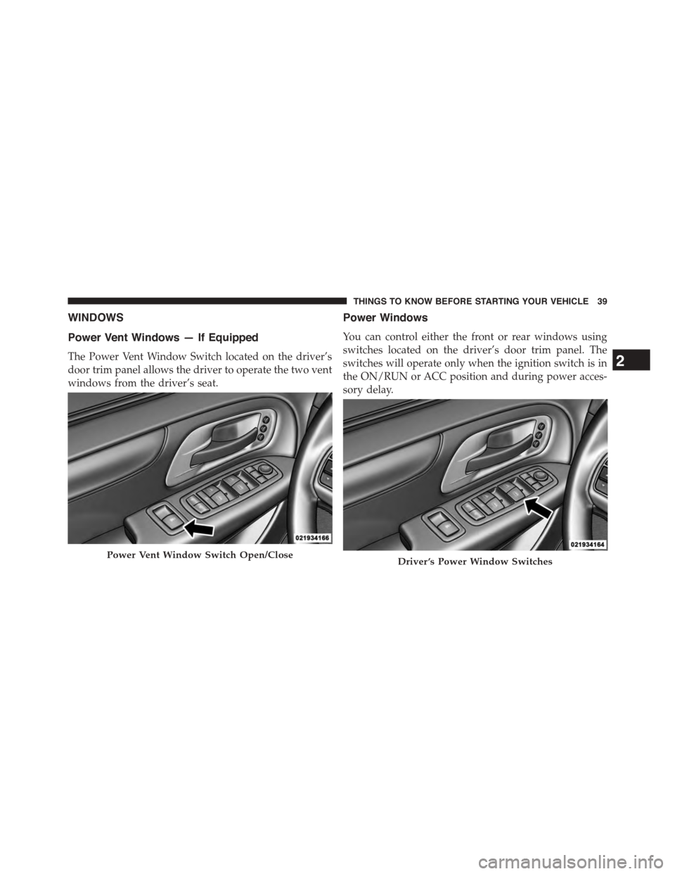 DODGE GRAND CARAVAN 2015 5.G Owners Manual WINDOWS
Power Vent Windows — If Equipped
The Power Vent Window Switch located on the driver’s
door trim panel allows the driver to operate the two vent
windows from the driver’s seat.
Power Wind