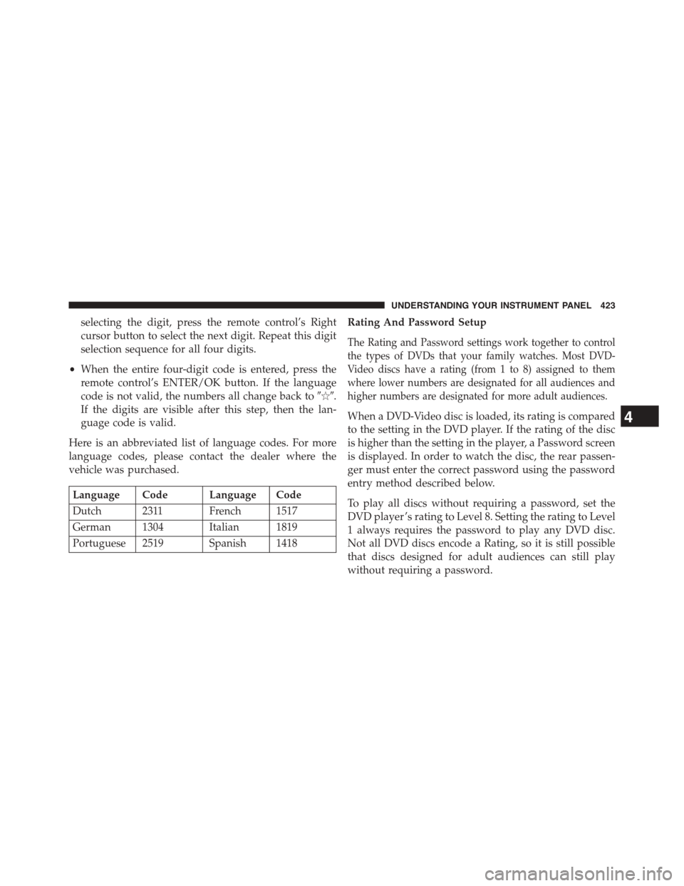 DODGE GRAND CARAVAN 2015 5.G Owners Manual selecting the digit, press the remote control’s Right
cursor button to select the next digit. Repeat this digit
selection sequence for all four digits.
•When the entire four-digit code is entered,