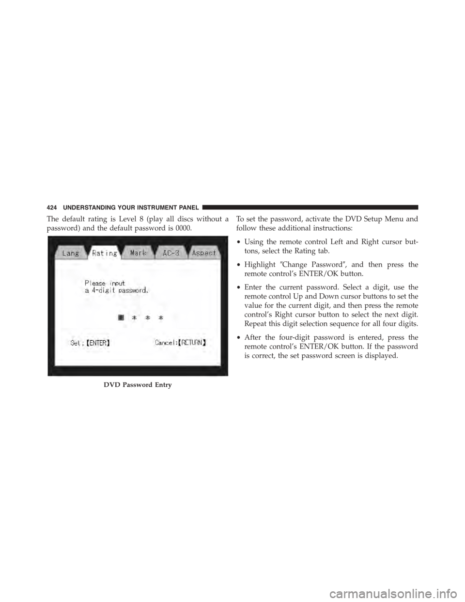DODGE GRAND CARAVAN 2015 5.G Owners Manual The default rating is Level 8 (play all discs without a
password) and the default password is 0000.
To set the password, activate the DVD Setup Menu and
follow these additional instructions:
•Using 