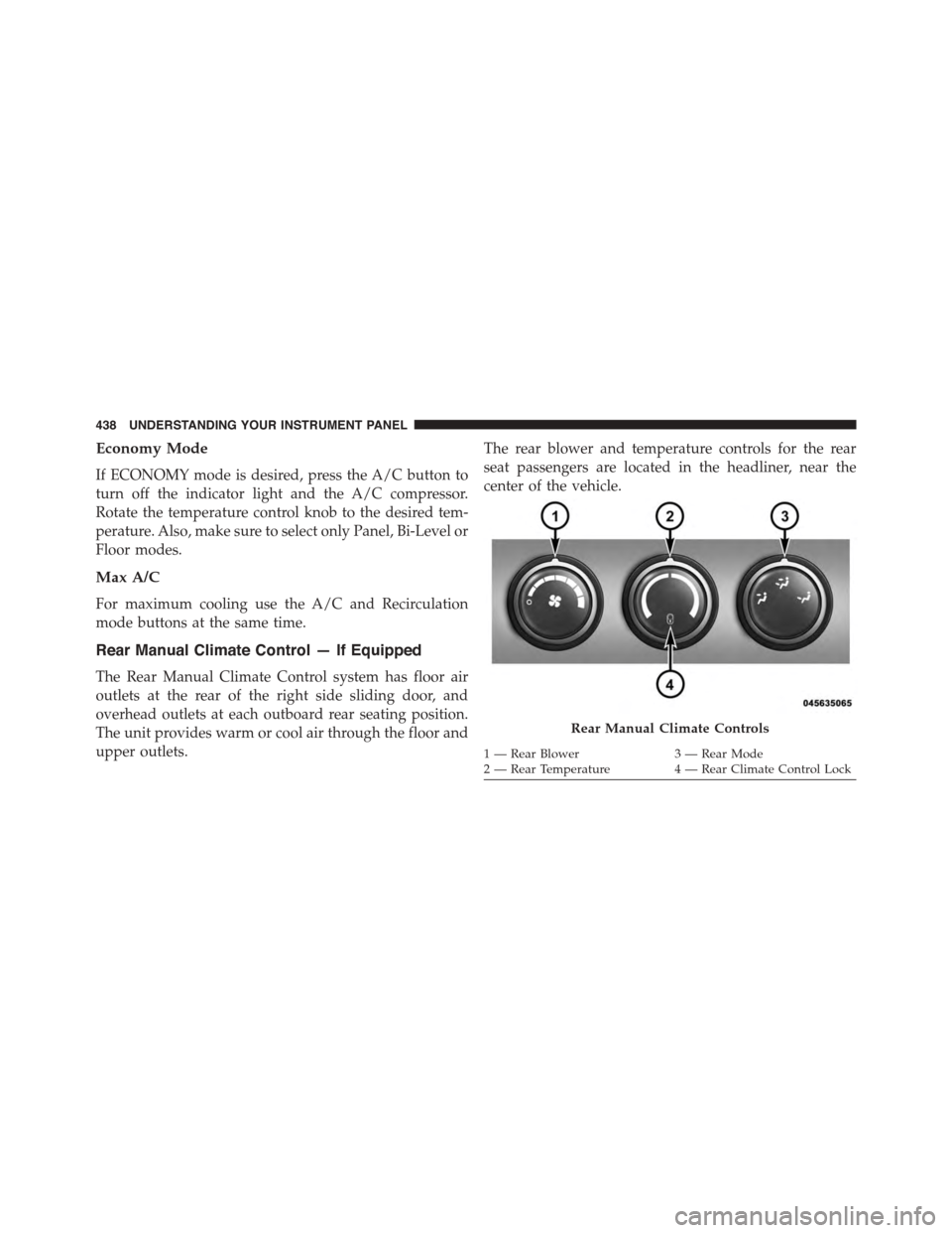DODGE GRAND CARAVAN 2015 5.G Owners Manual Economy Mode
If ECONOMY mode is desired, press the A/C button to
turn off the indicator light and the A/C compressor.
Rotate the temperature control knob to the desired tem-
perature. Also, make sure 