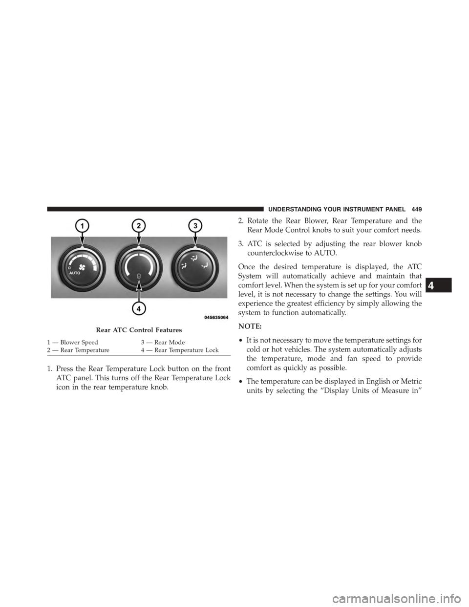 DODGE GRAND CARAVAN 2015 5.G Owners Manual 1. Press the Rear Temperature Lock button on the front
ATC panel. This turns off the Rear Temperature Lock
icon in the rear temperature knob.
2. Rotate the Rear Blower, Rear Temperature and the
Rear M