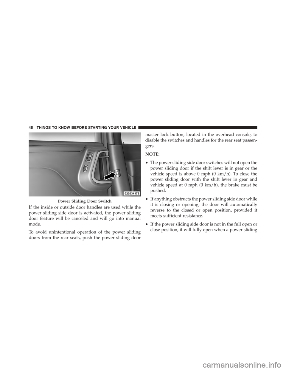 DODGE GRAND CARAVAN 2015 5.G Owners Manual If the inside or outside door handles are used while the
power sliding side door is activated, the power sliding
door feature will be canceled and will go into manual
mode.
To avoid unintentional oper