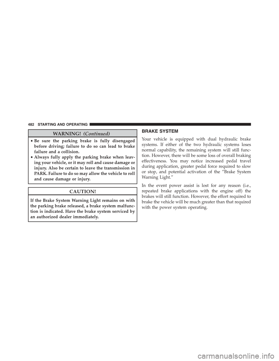 DODGE GRAND CARAVAN 2015 5.G Owners Manual WARNING!(Continued)
•Be sure the parking brake is fully disengaged
before driving; failure to do so can lead to brake
failure and a collision.
•Always fully apply the parking brake when leav-
ing 