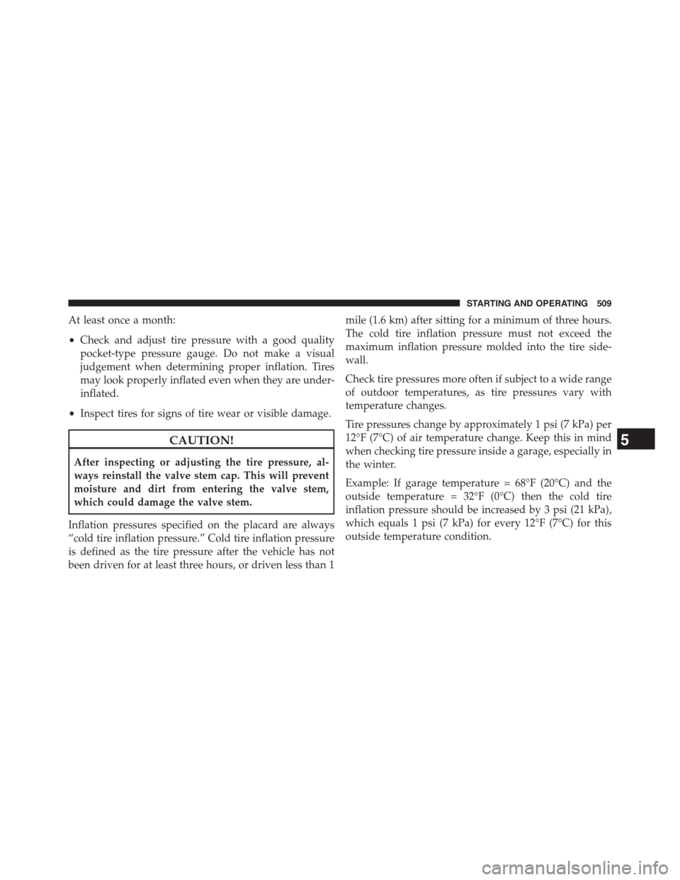 DODGE GRAND CARAVAN 2015 5.G Owners Manual At least once a month:
•Check and adjust tire pressure with a good quality
pocket-type pressure gauge. Do not make a visual
judgement when determining proper inflation. Tires
may look properly infla