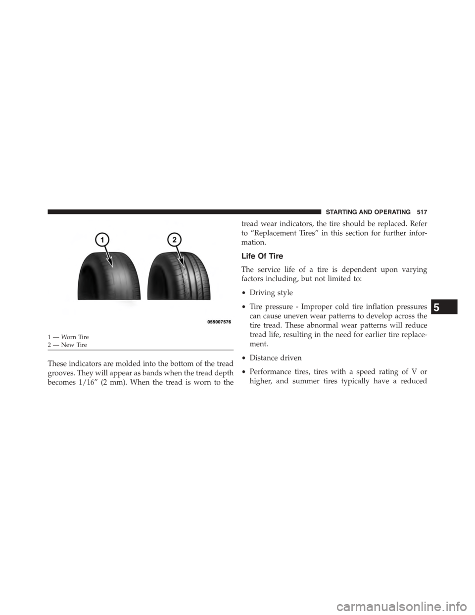 DODGE GRAND CARAVAN 2015 5.G Owners Manual These indicators are molded into the bottom of the tread
grooves. They will appear as bands when the tread depth
becomes 1/16” (2 mm). When the tread is worn to the
tread wear indicators, the tire s