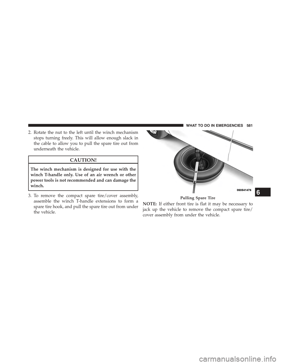 DODGE GRAND CARAVAN 2015 5.G Owners Manual 2. Rotate the nut to the left until the winch mechanism
stops turning freely. This will allow enough slack in
the cable to allow you to pull the spare tire out from
underneath the vehicle.
CAUTION!
Th