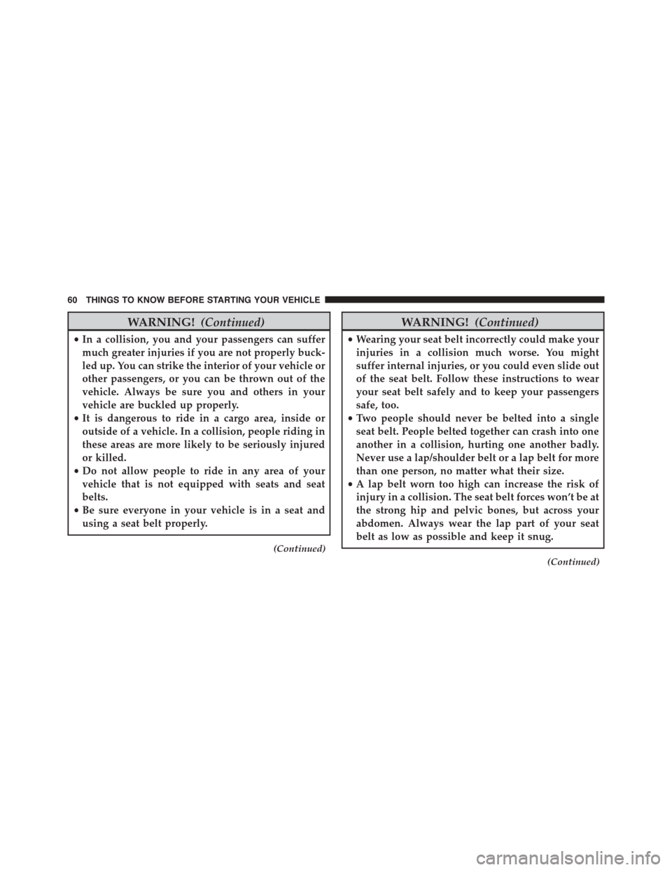 DODGE GRAND CARAVAN 2015 5.G Owners Manual WARNING!(Continued)
•In a collision, you and your passengers can suffer
much greater injuries if you are not properly buck-
led up. You can strike the interior of your vehicle or
other passengers, o
