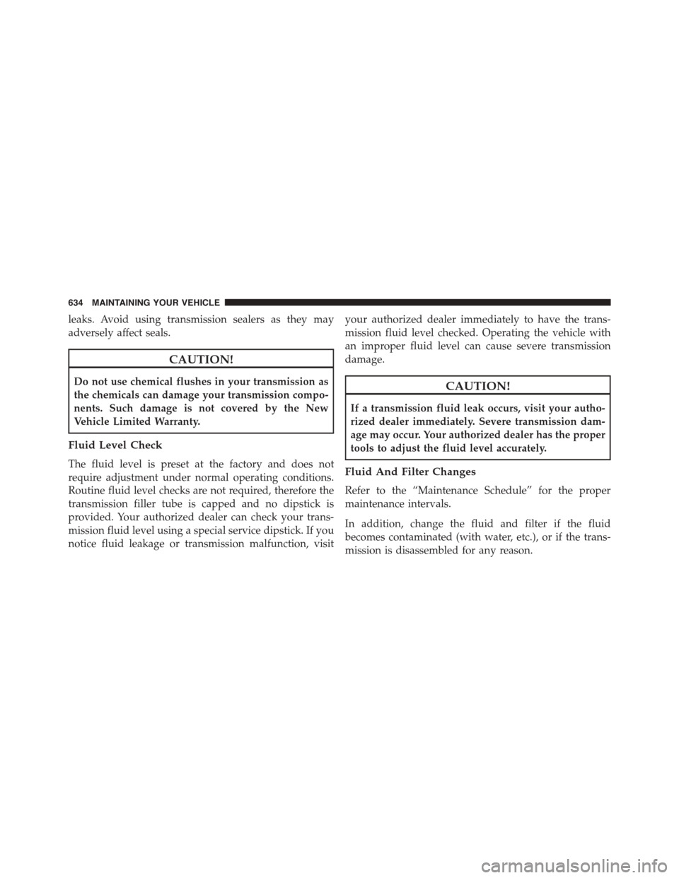 DODGE GRAND CARAVAN 2015 5.G Owners Manual leaks. Avoid using transmission sealers as they may
adversely affect seals.
CAUTION!
Do not use chemical flushes in your transmission as
the chemicals can damage your transmission compo-
nents. Such d