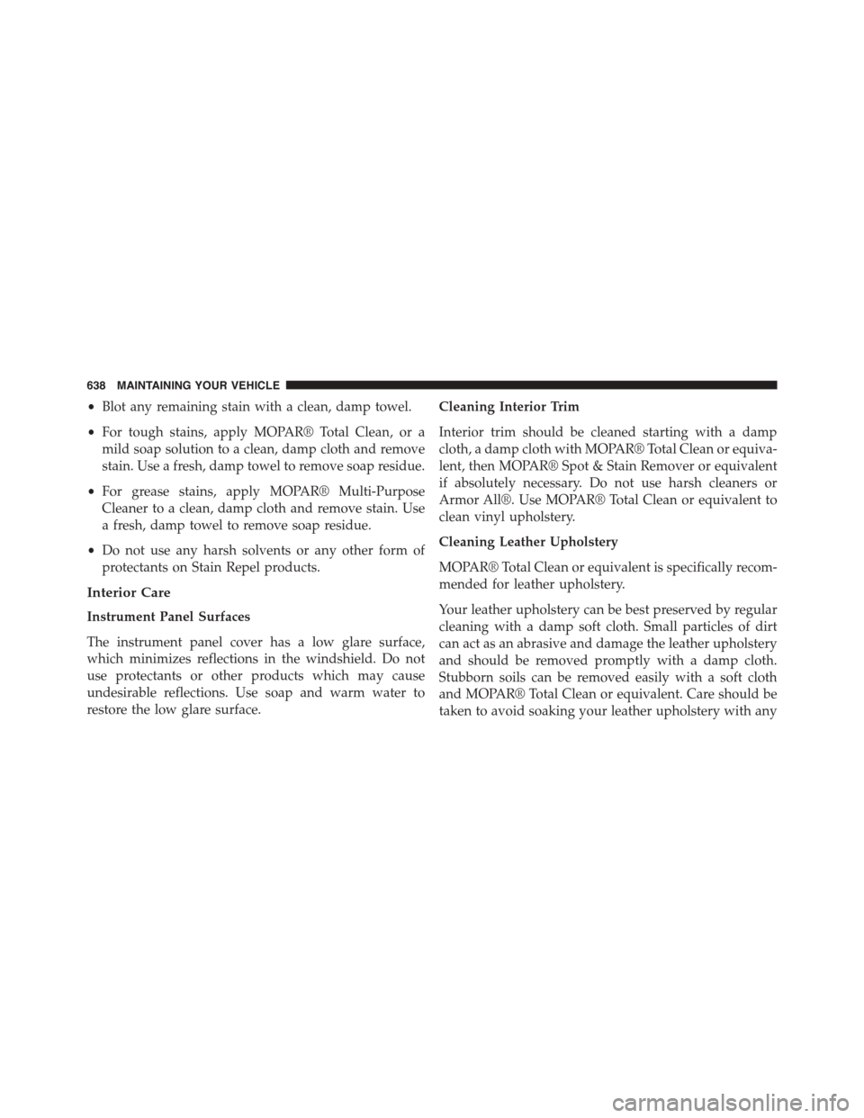 DODGE GRAND CARAVAN 2015 5.G Owners Manual •Blot any remaining stain with a clean, damp towel.
•For tough stains, apply MOPAR® Total Clean, or a
mild soap solution to a clean, damp cloth and remove
stain. Use a fresh, damp towel to remove