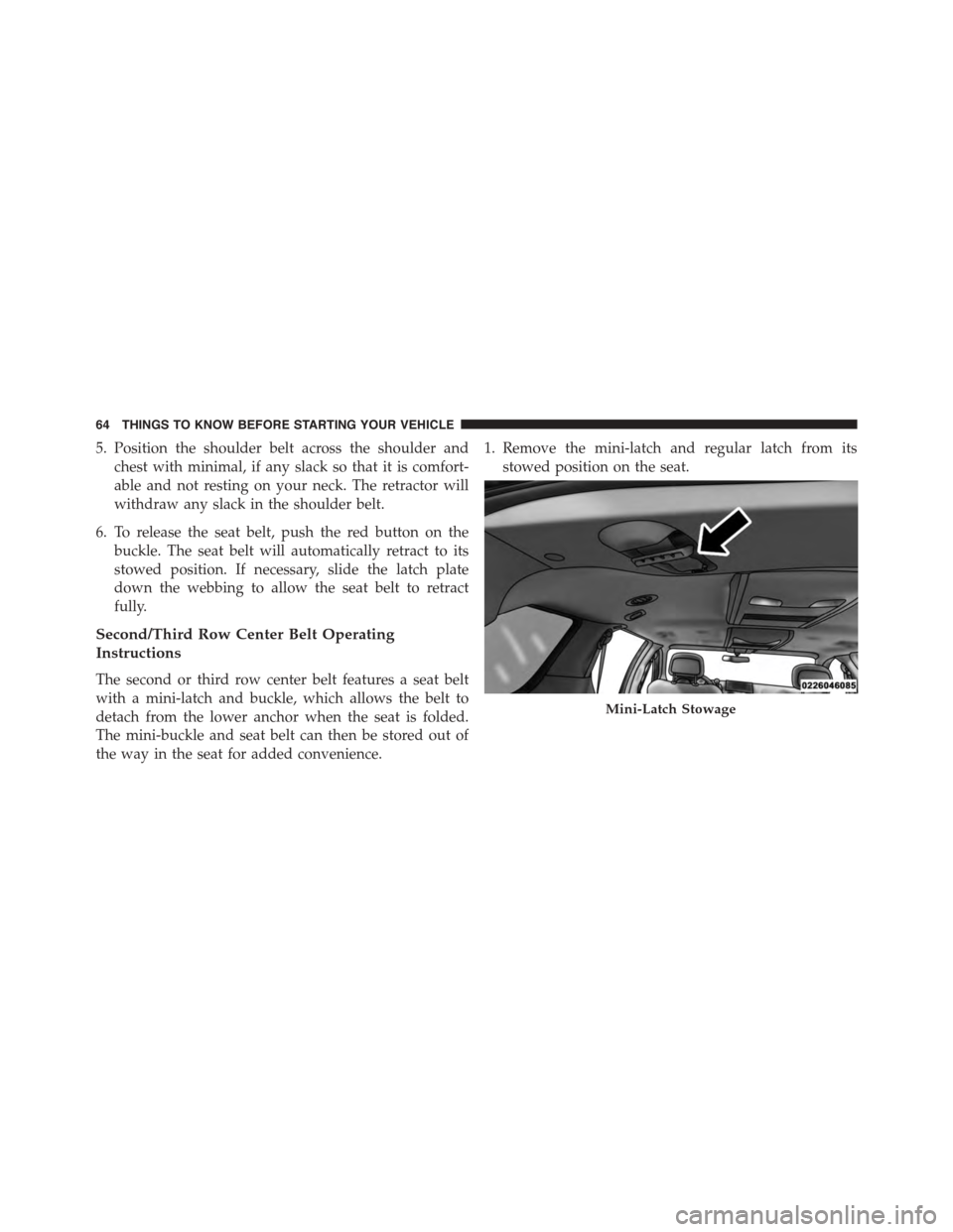 DODGE GRAND CARAVAN 2015 5.G Owners Manual 5. Position the shoulder belt across the shoulder and
chest with minimal, if any slack so that it is comfort-
able and not resting on your neck. The retractor will
withdraw any slack in the shoulder b