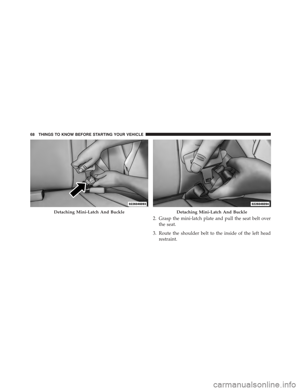 DODGE GRAND CARAVAN 2015 5.G Owners Manual 2. Grasp the mini-latch plate and pull the seat belt over
the seat.
3. Route the shoulder belt to the inside of the left head
restraint.
Detaching Mini-Latch And BuckleDetaching Mini-Latch And Buckle

