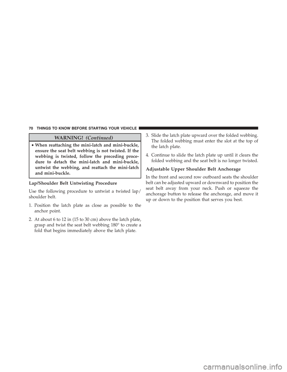 DODGE GRAND CARAVAN 2015 5.G Owners Manual WARNING!(Continued)
•When reattaching the mini-latch and mini-buckle,
ensure the seat belt webbing is not twisted. If the
webbing is twisted, follow the preceding proce-
dure to detach the mini-latc
