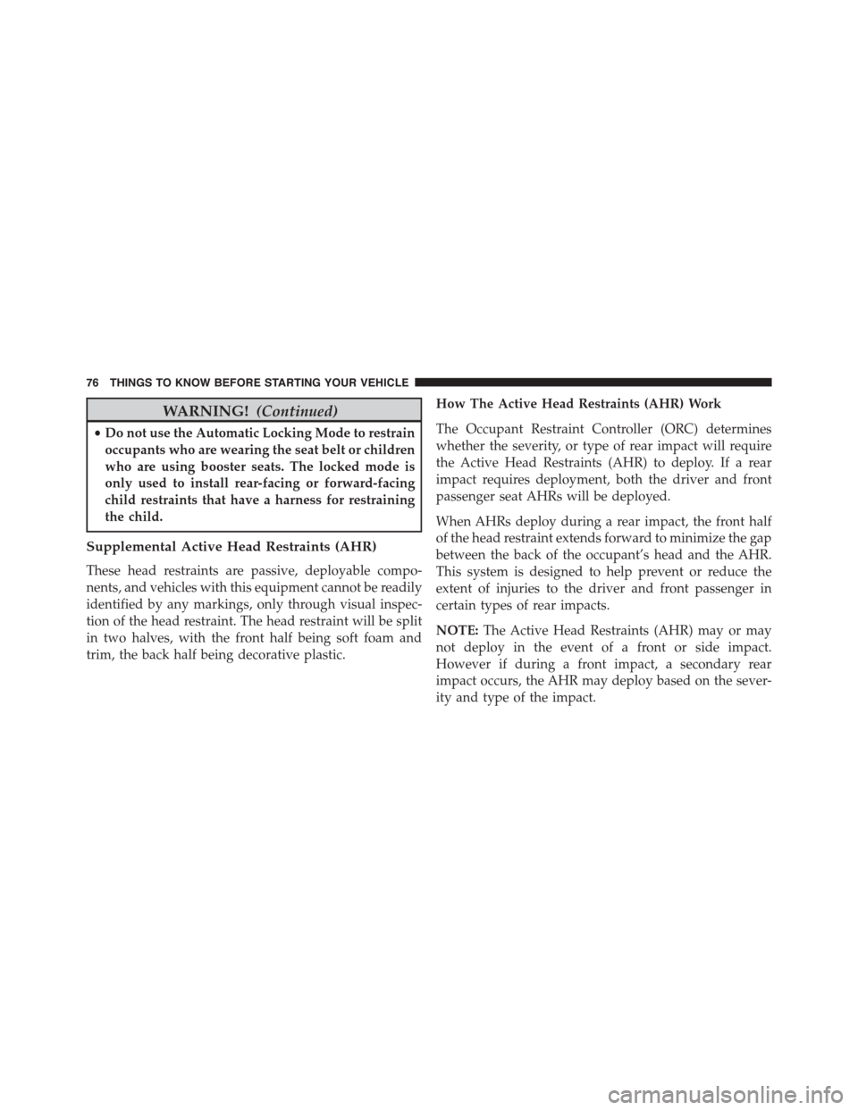 DODGE GRAND CARAVAN 2015 5.G Owners Manual WARNING!(Continued)
•Do not use the Automatic Locking Mode to restrain
occupants who are wearing the seat belt or children
who are using booster seats. The locked mode is
only used to install rear-f