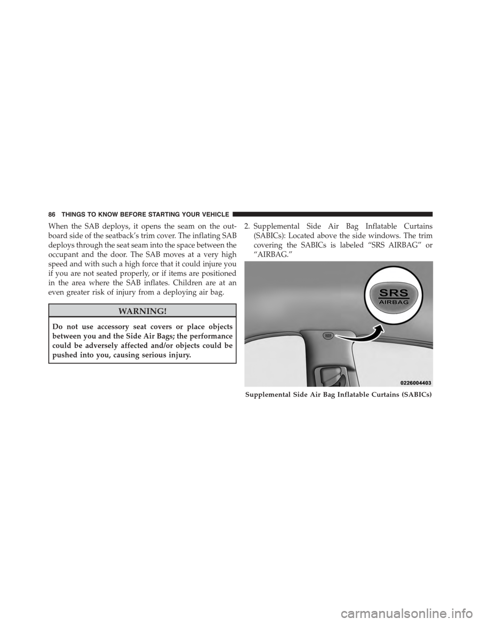 DODGE GRAND CARAVAN 2015 5.G Owners Manual When the SAB deploys, it opens the seam on the out-
board side of the seatback’s trim cover. The inflating SAB
deploys through the seat seam into the space between the
occupant and the door. The SAB