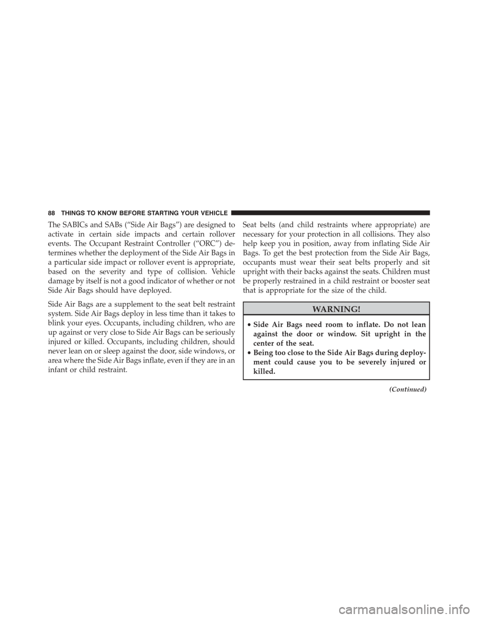 DODGE GRAND CARAVAN 2015 5.G Owners Manual The SABICs and SABs (“Side Air Bags”) are designed to
activate in certain side impacts and certain rollover
events. The Occupant Restraint Controller (“ORC”) de-
termines whether the deploymen