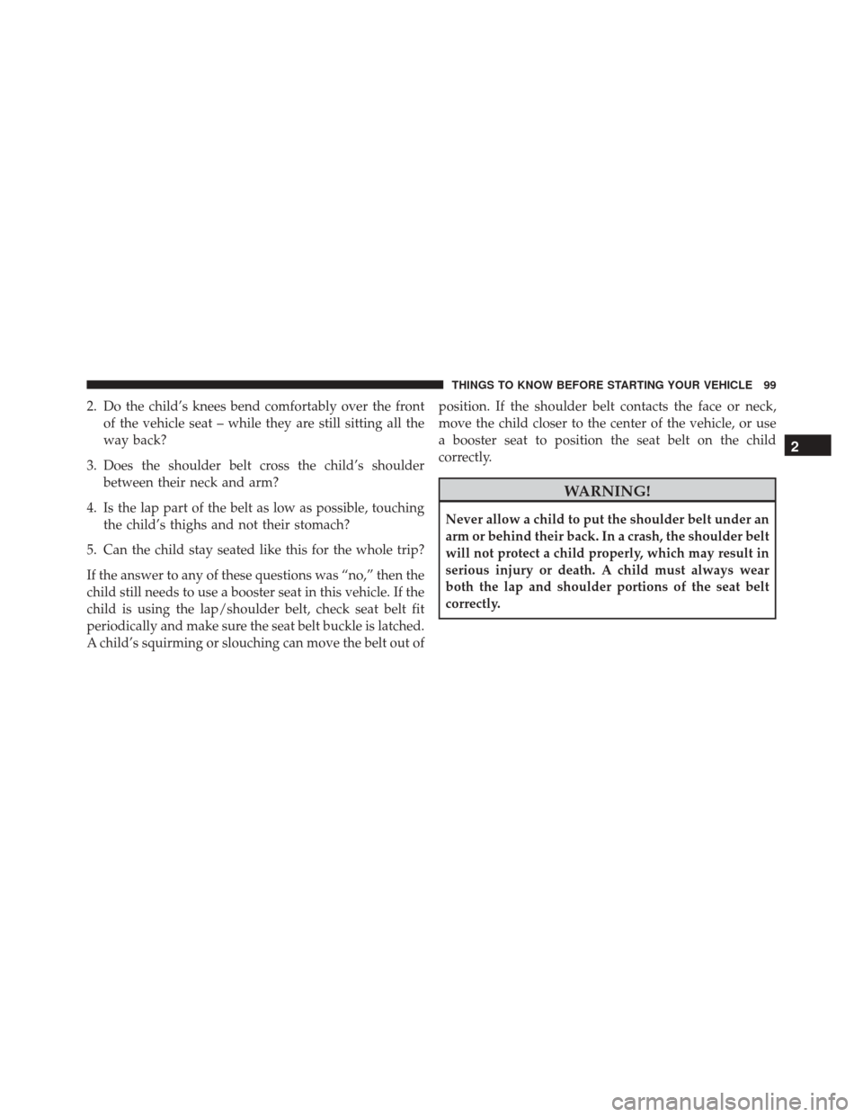 DODGE GRAND CARAVAN 2016 5.G Owners Manual 2. Do the child’s knees bend comfortably over the frontof the vehicle seat – while they are still sitting all the
way back?
3. Does the shoulder belt cross the child’s shoulder between their nec