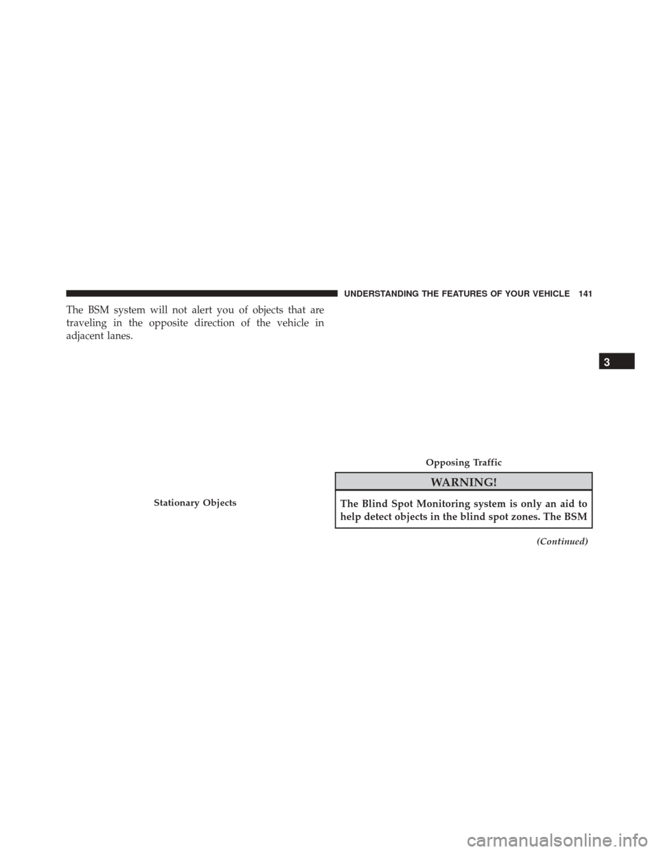 DODGE GRAND CARAVAN 2016 5.G Owners Manual The BSM system will not alert you of objects that are
traveling in the opposite direction of the vehicle in
adjacent lanes.
WARNING!
The Blind Spot Monitoring system is only an aid to
help detect obje