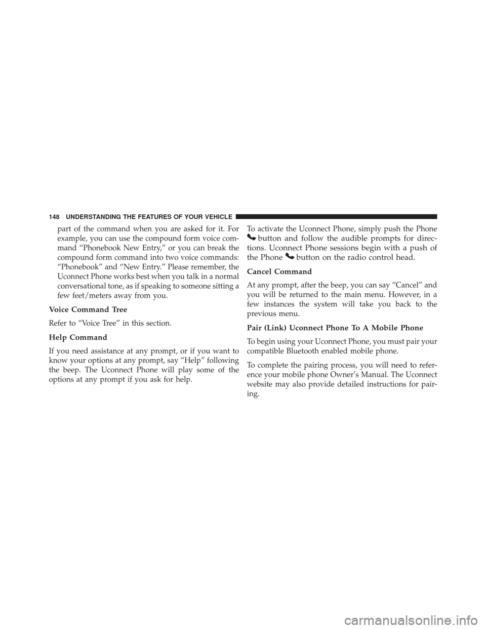 DODGE GRAND CARAVAN 2016 5.G Owners Manual part of the command when you are asked for it. For
example, you can use the compound form voice com-
mand “Phonebook New Entry,” or you can break the
compound form command into two voice commands: