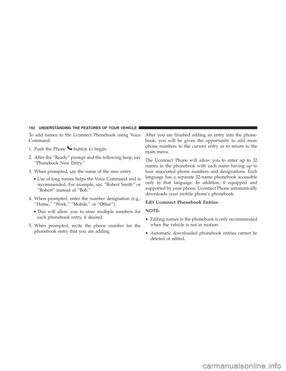 DODGE GRAND CARAVAN 2016 5.G Owners Manual To add names to the Uconnect Phonebook using Voice
Command:
1. Push the Phone
button to begin.
2. After the “Ready” prompt and the following beep, say“Phonebook New Entry.”
3. When prompted, s