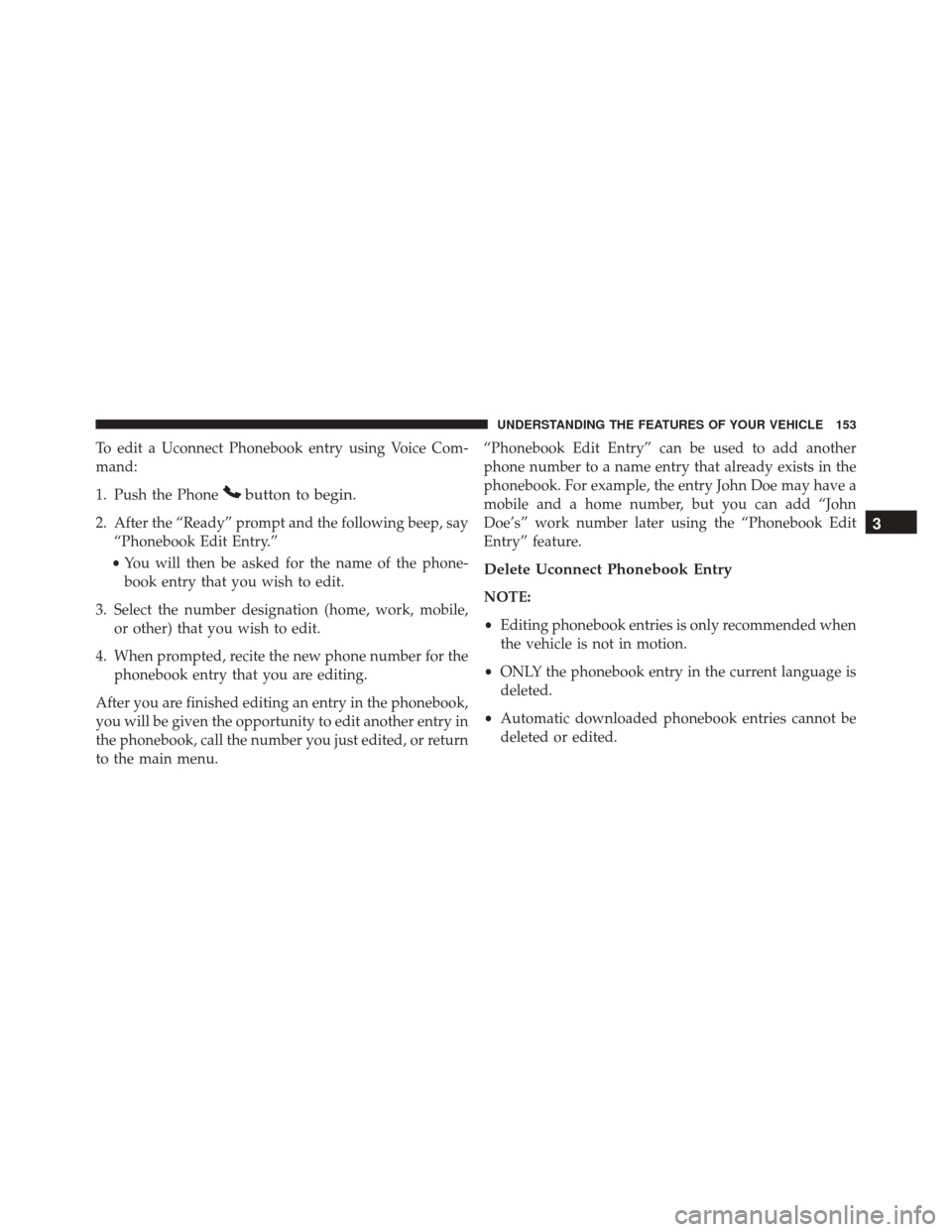DODGE GRAND CARAVAN 2016 5.G Owners Manual To edit a Uconnect Phonebook entry using Voice Com-
mand:
1. Push the Phone
button to begin.
2. After the “Ready” prompt and the following beep, say“Phonebook Edit Entry.”
• You will then be