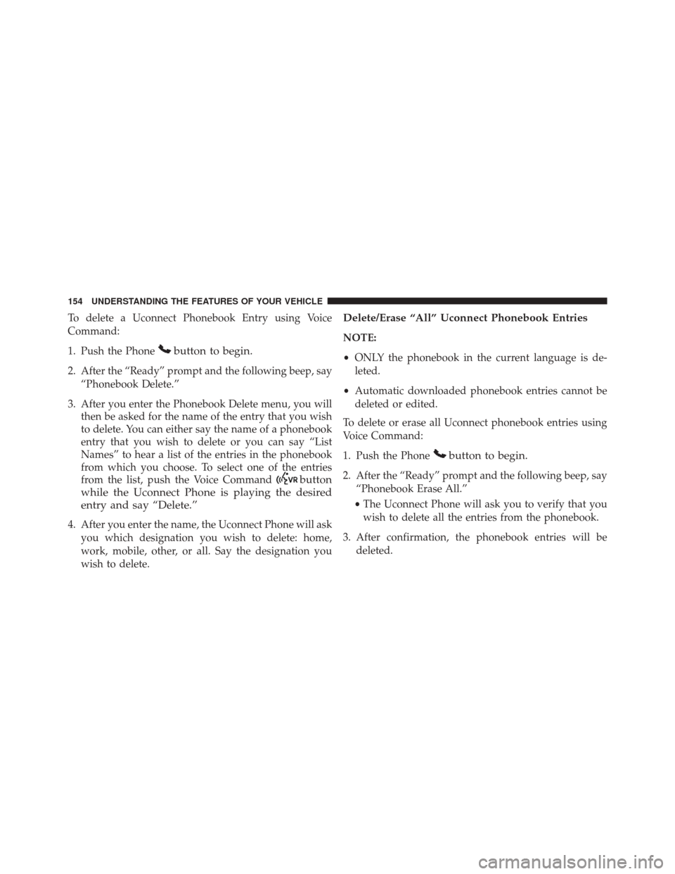 DODGE GRAND CARAVAN 2016 5.G Owners Manual To delete a Uconnect Phonebook Entry using Voice
Command:
1. Push the Phone
button to begin.
2. After the “Ready” prompt and the following beep, say“Phonebook Delete.”
3. After you enter the P