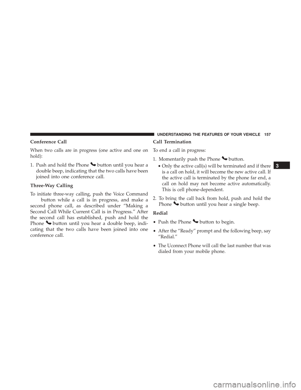 DODGE GRAND CARAVAN 2016 5.G Owners Manual Conference Call
When two calls are in progress (one active and one on
hold):
1. Push and hold the Phone
button until you hear a
double beep, indicating that the two calls have been
joined into one con