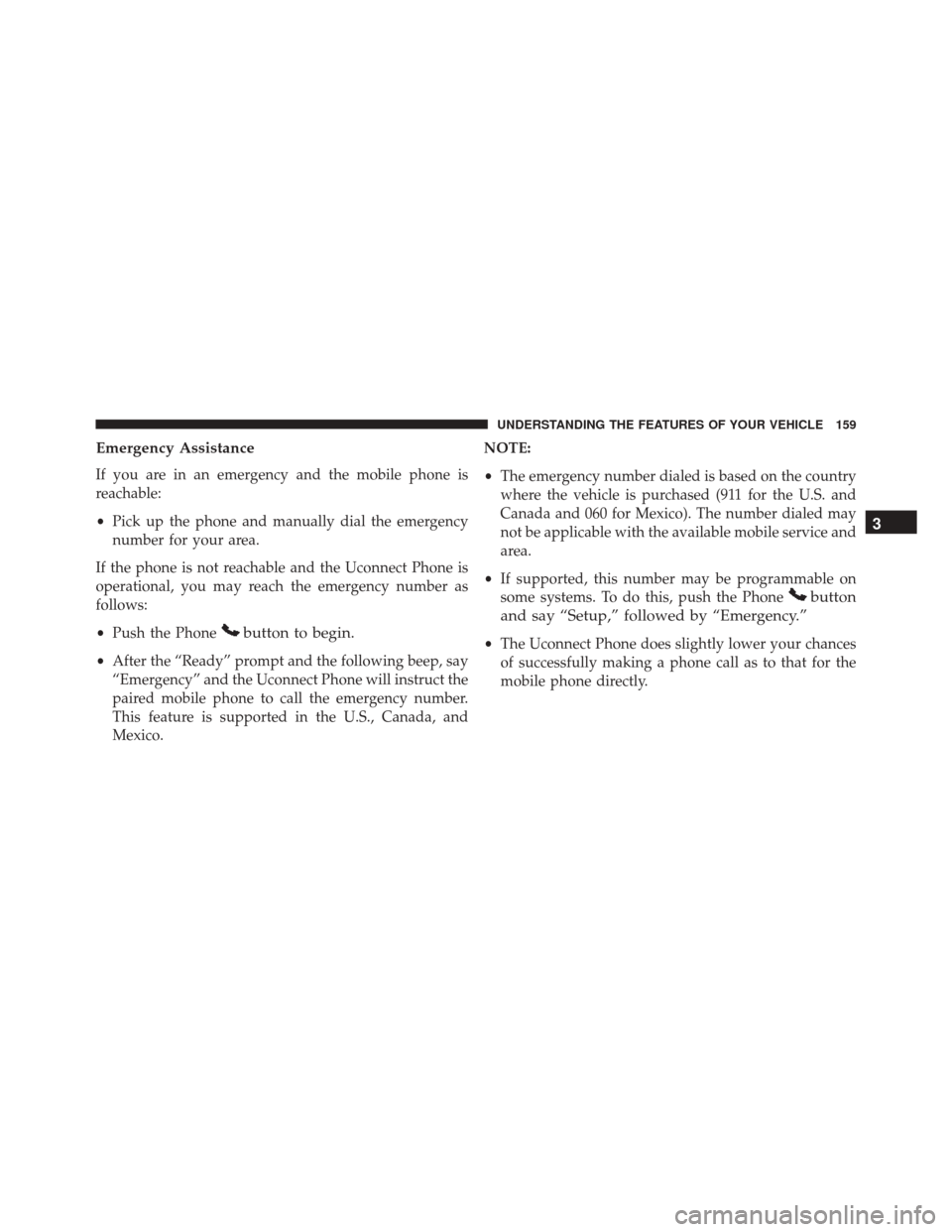 DODGE GRAND CARAVAN 2016 5.G Owners Manual Emergency Assistance
If you are in an emergency and the mobile phone is
reachable:
•Pick up the phone and manually dial the emergency
number for your area.
If the phone is not reachable and the Ucon