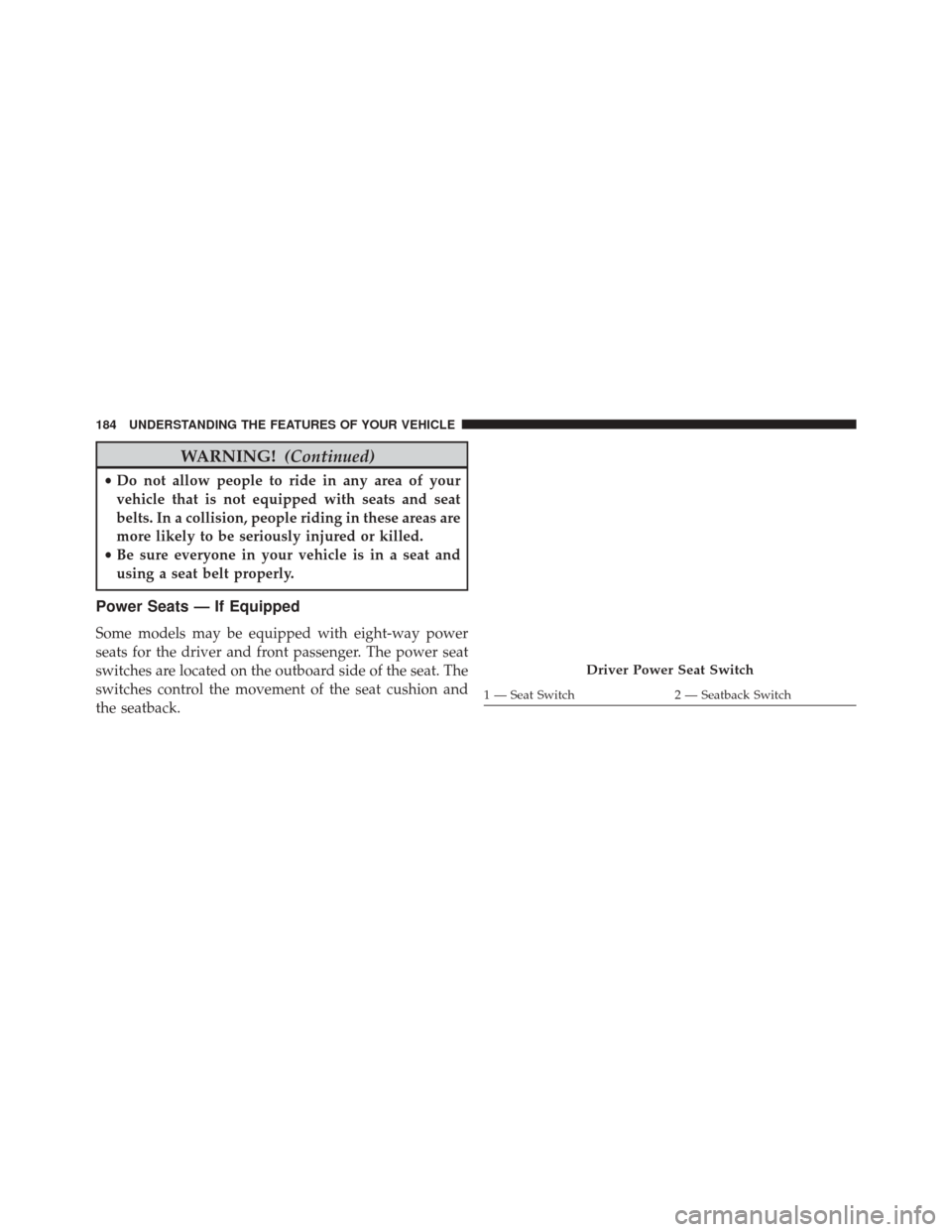DODGE GRAND CARAVAN 2016 5.G Owners Manual WARNING!(Continued)
•Do not allow people to ride in any area of your
vehicle that is not equipped with seats and seat
belts. In a collision, people riding in these areas are
more likely to be seriou