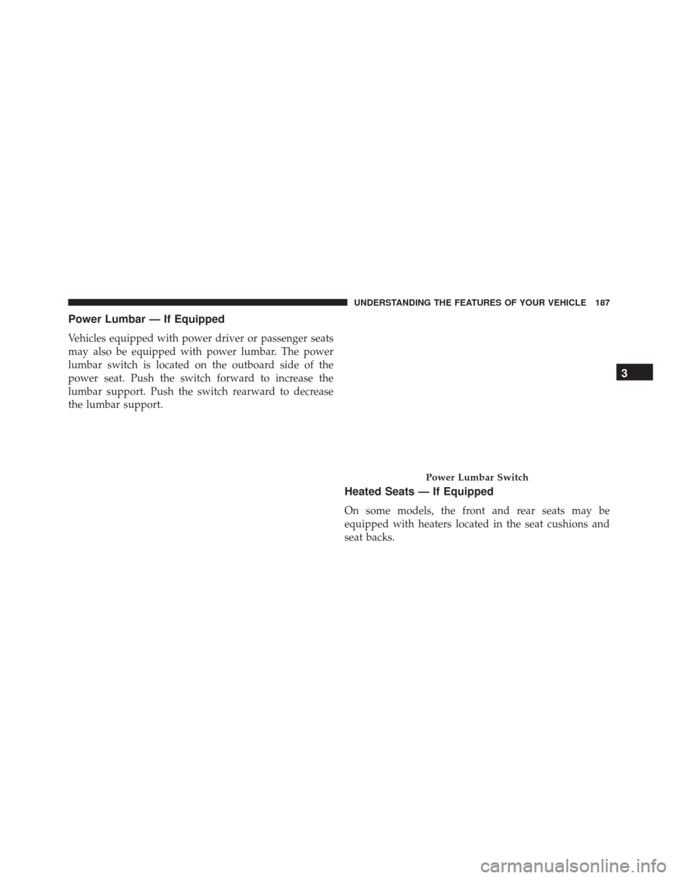DODGE GRAND CARAVAN 2016 5.G Owners Manual Power Lumbar — If Equipped
Vehicles equipped with power driver or passenger seats
may also be equipped with power lumbar. The power
lumbar switch is located on the outboard side of the
power seat. P