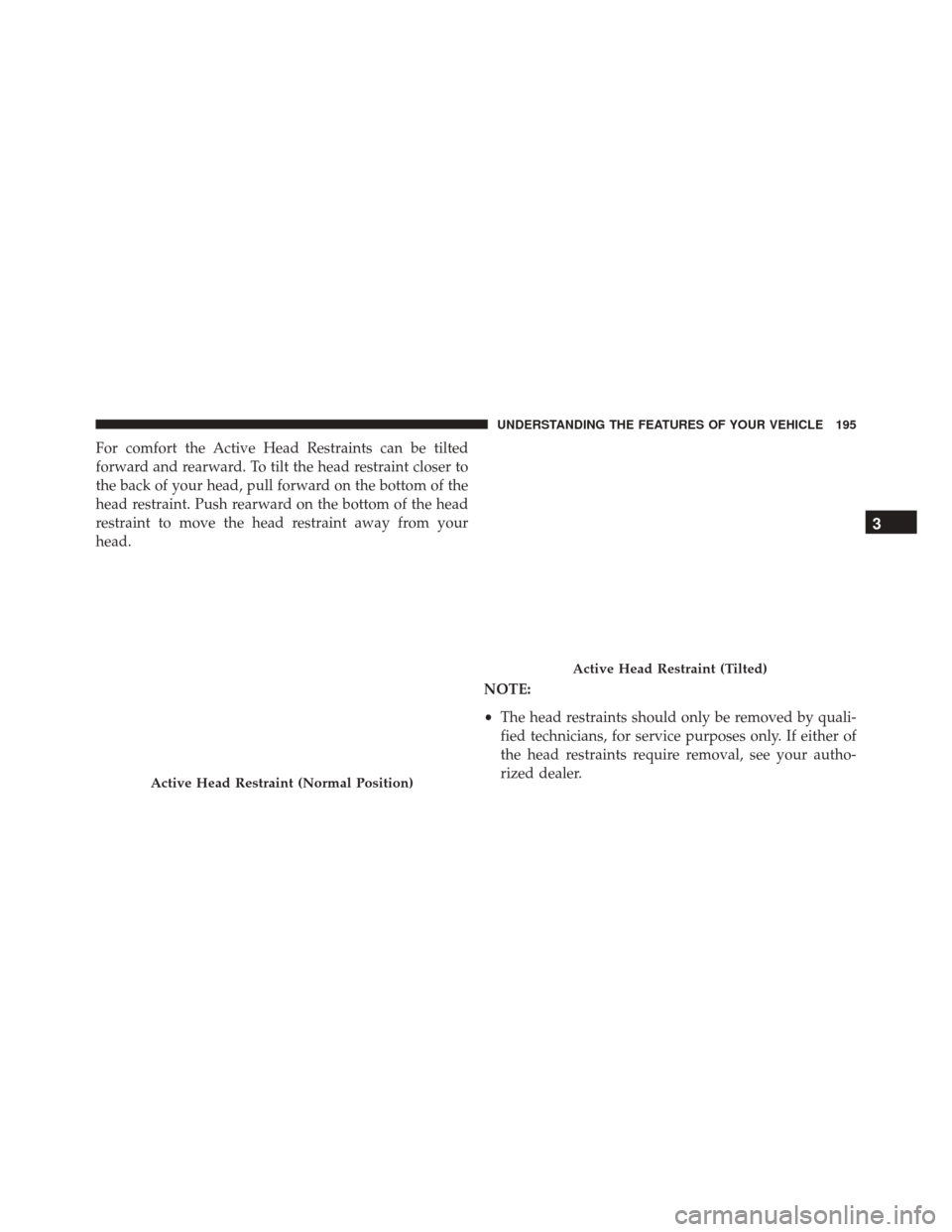 DODGE GRAND CARAVAN 2016 5.G Owners Manual For comfort the Active Head Restraints can be tilted
forward and rearward. To tilt the head restraint closer to
the back of your head, pull forward on the bottom of the
head restraint. Push rearward o