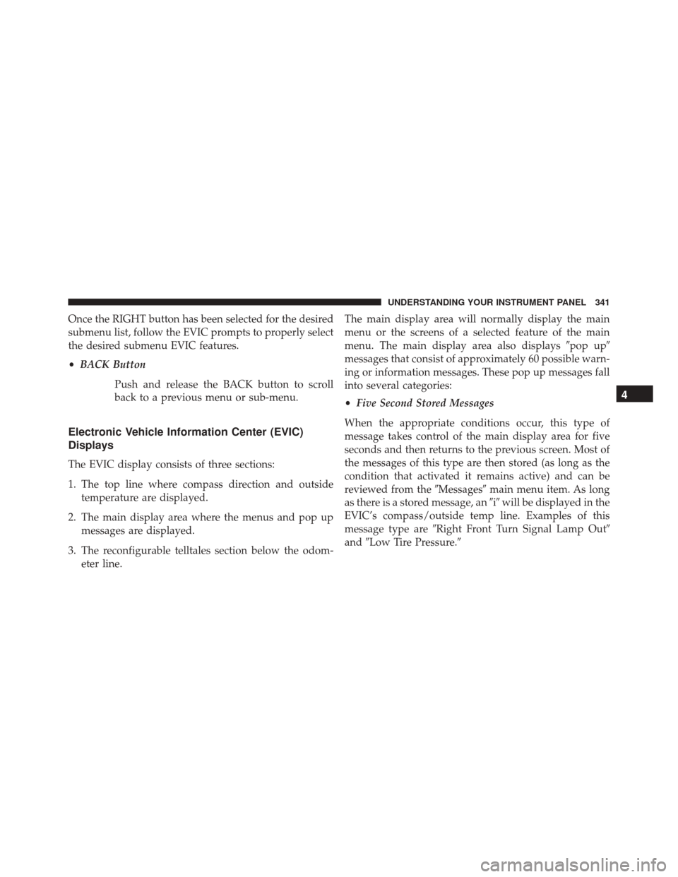 DODGE GRAND CARAVAN 2016 5.G Owners Manual Once the RIGHT button has been selected for the desired
submenu list, follow the EVIC prompts to properly select
the desired submenu EVIC features.
•BACK Button
Push and release the BACK button to s