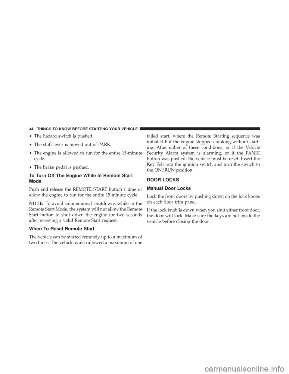 DODGE GRAND CARAVAN 2016 5.G Owners Manual •The hazard switch is pushed.
• The shift lever is moved out of PARK.
• The engine is allowed to run for the entire 15-minute
cycle.
• The brake pedal is pushed.
To Turn Off The Engine While I