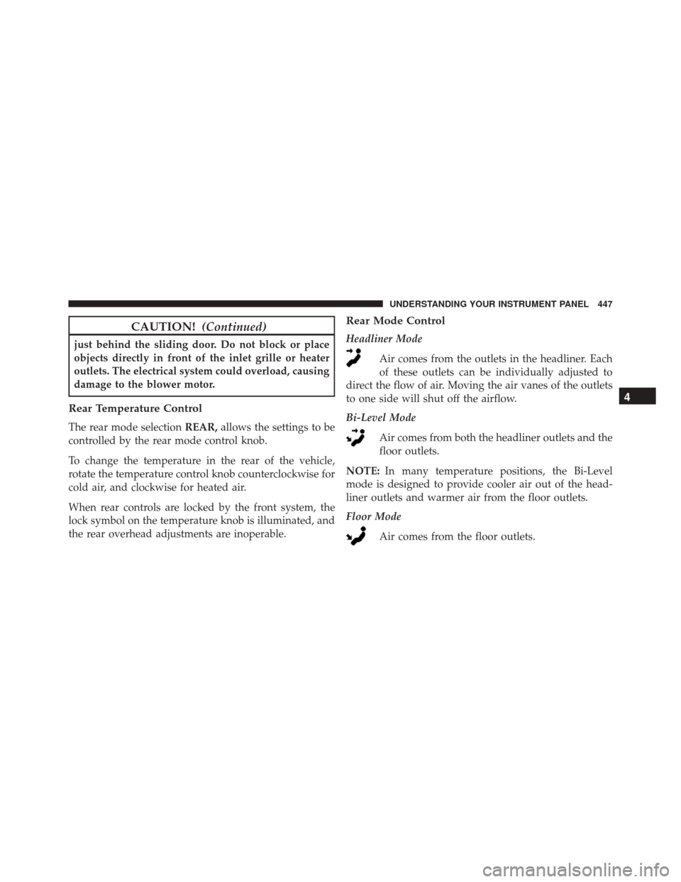 DODGE GRAND CARAVAN 2016 5.G Owners Manual CAUTION!(Continued)
just behind the sliding door. Do not block or place
objects directly in front of the inlet grille or heater
outlets. The electrical system could overload, causing
damage to the blo