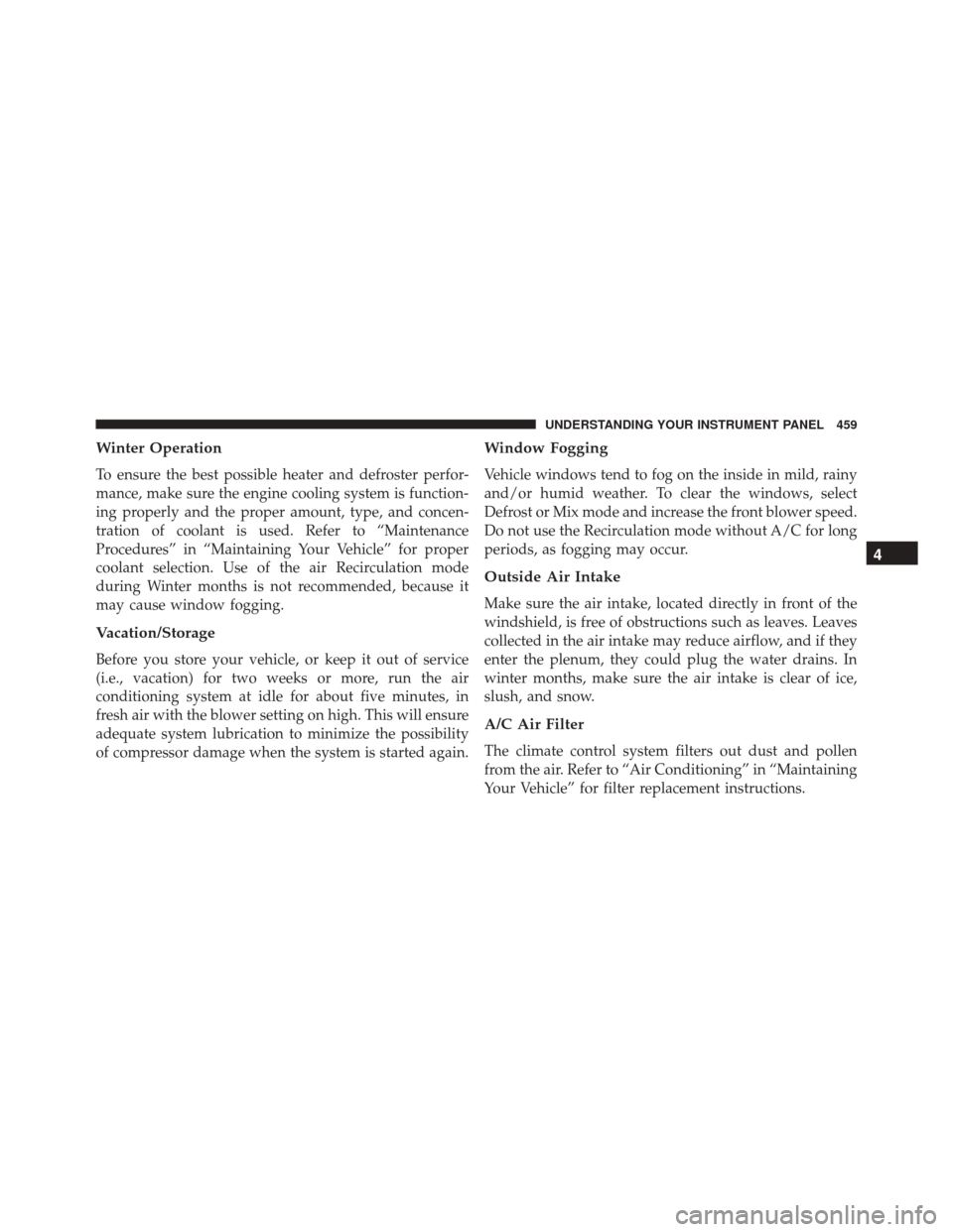 DODGE GRAND CARAVAN 2016 5.G Owners Manual Winter Operation
To ensure the best possible heater and defroster perfor-
mance, make sure the engine cooling system is function-
ing properly and the proper amount, type, and concen-
tration of coola
