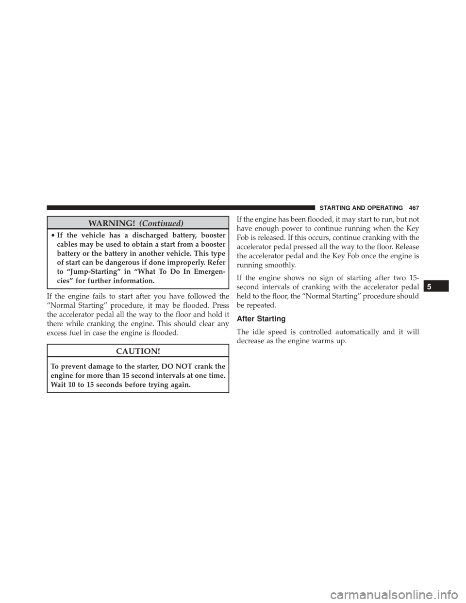 DODGE GRAND CARAVAN 2016 5.G Owners Manual WARNING!(Continued)
•If the vehicle has a discharged battery, booster
cables may be used to obtain a start from a booster
battery or the battery in another vehicle. This type
of start can be dangero DODGE GRAND CARAVAN 2016 5.G Owners Manual WARNING!(Continued)
•If the vehicle has a discharged battery, booster
cables may be used to obtain a start from a booster
battery or the battery in another vehicle. This type
of start can be dangero