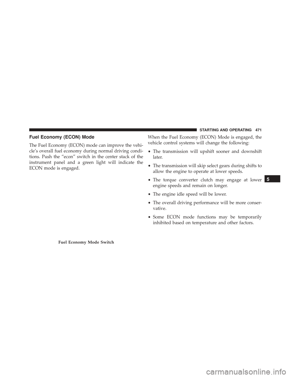 DODGE GRAND CARAVAN 2016 5.G Owners Manual Fuel Economy (ECON) Mode
The Fuel Economy (ECON) mode can improve the vehi-
cle’s overall fuel economy during normal driving condi-
tions. Push the “econ” switch in the center stack of the
instr