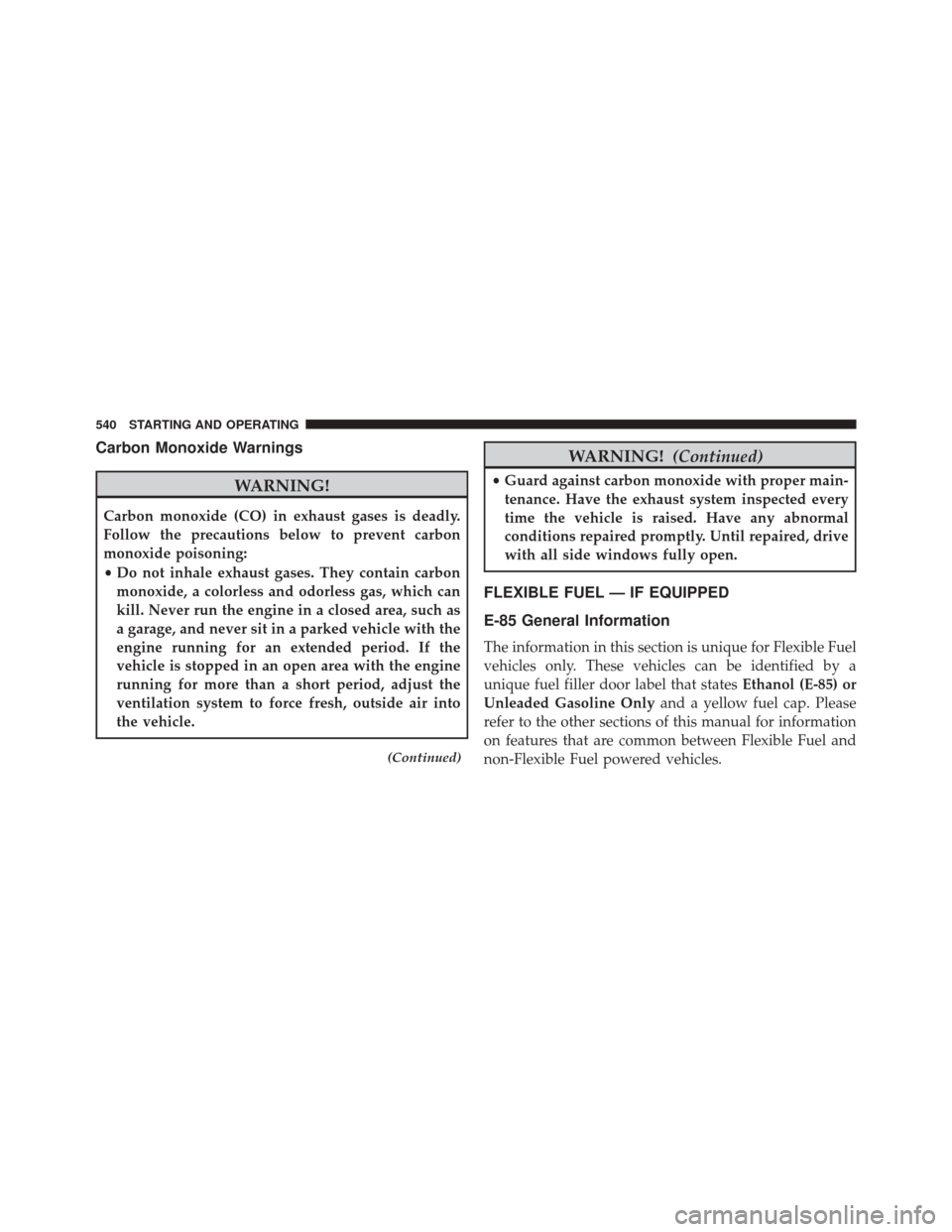 DODGE GRAND CARAVAN 2016 5.G Owners Manual Carbon Monoxide Warnings
WARNING!
Carbon monoxide (CO) in exhaust gases is deadly.
Follow the precautions below to prevent carbon
monoxide poisoning:
•Do not inhale exhaust gases. They contain carbo