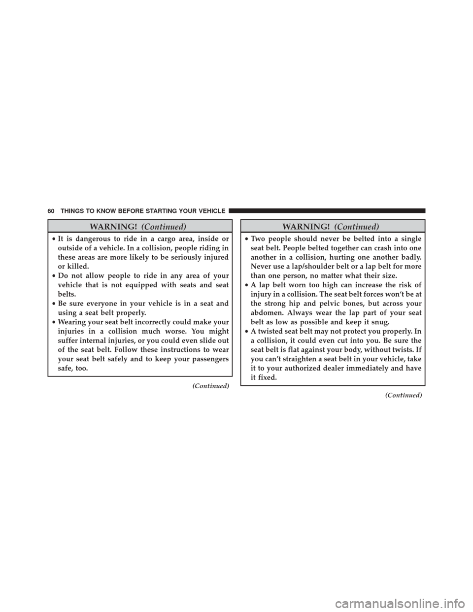DODGE GRAND CARAVAN 2016 5.G Owners Manual WARNING!(Continued)
•It is dangerous to ride in a cargo area, inside or
outside of a vehicle. In a collision, people riding in
these areas are more likely to be seriously injured
or killed.
• Do n