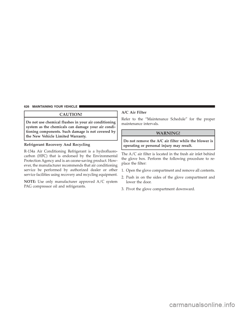 DODGE GRAND CARAVAN 2016 5.G Owners Manual CAUTION!
Do not use chemical flushes in your air conditioning
system as the chemicals can damage your air condi-
tioning components. Such damage is not covered by
the New Vehicle Limited Warranty.
Ref